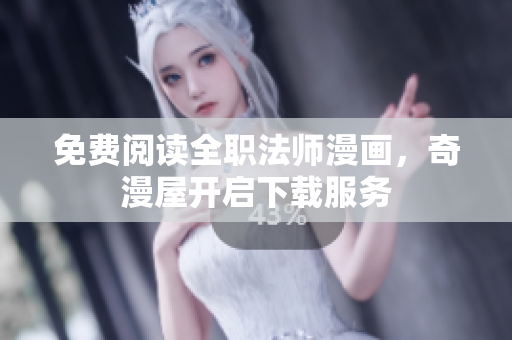 免费阅读全职法师漫画，奇漫屋开启下载服务