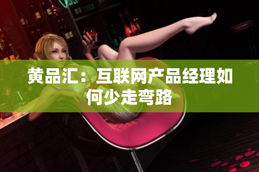 黄品汇：互联网产品经理如何少走弯路