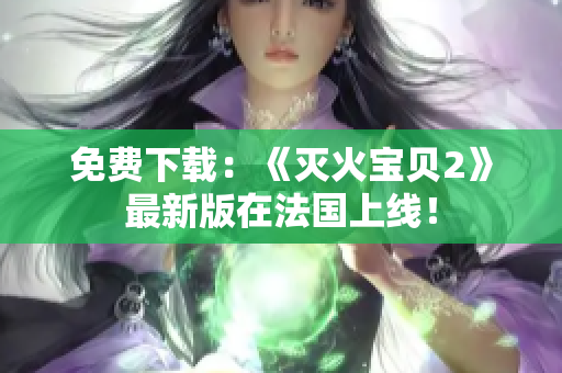 免费下载：《灭火宝贝2》最新版在法国上线！