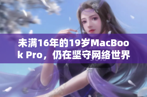未满16年的19岁MacBook Pro，仍在坚守网络世界