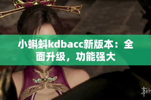 小蝌蚪kdbacc新版本：全面升级，功能强大