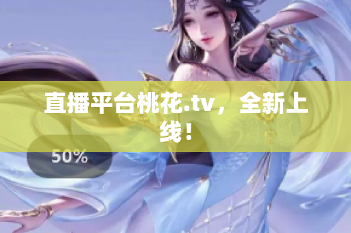 直播平台桃花.tv，全新上线！