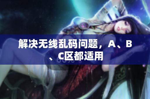 解决无线乱码问题，A、B、C区都适用