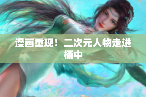 漫画重现！二次元人物走进桶中