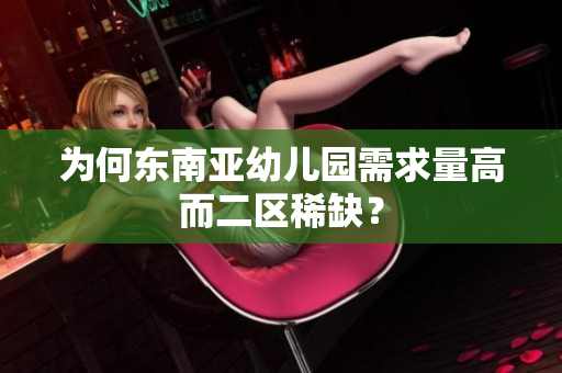 为何东南亚幼儿园需求量高而二区稀缺？