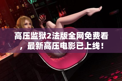 高压监狱2法版全网免费看，最新高压电影已上线！