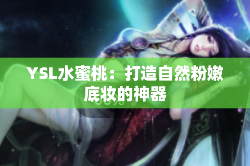 YSL水蜜桃：打造自然粉嫩底妆的神器