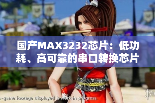 国产MAX3232芯片：低功耗、高可靠的串口转换芯片