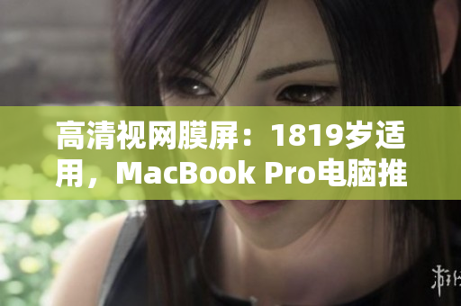 高清视网膜屏：1819岁适用，MacBook Pro电脑推荐