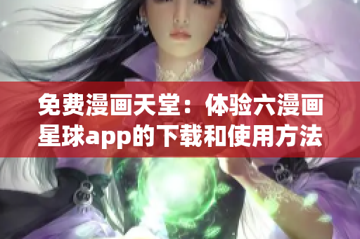 免费漫画天堂：体验六漫画星球app的下载和使用方法