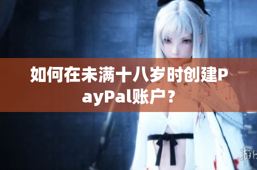 如何在未满十八岁时创建PayPal账户？