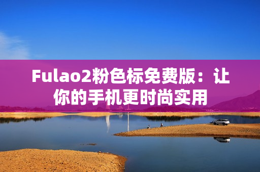 Fulao2粉色标免费版：让你的手机更时尚实用