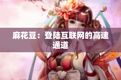 麻花豆：登陆互联网的高速通道