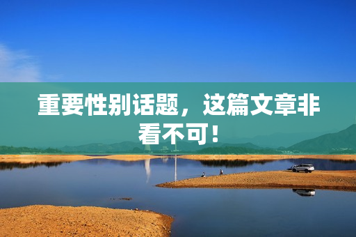 重要性别话题，这篇文章非看不可！