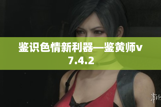 鉴识色情新利器—鉴黄师v7.4.2