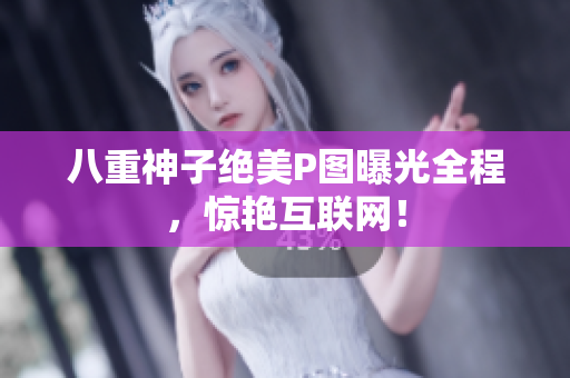 八重神子绝美P图曝光全程，惊艳互联网！