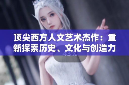 顶尖西方人文艺术杰作：重新探索历史、文化与创造力