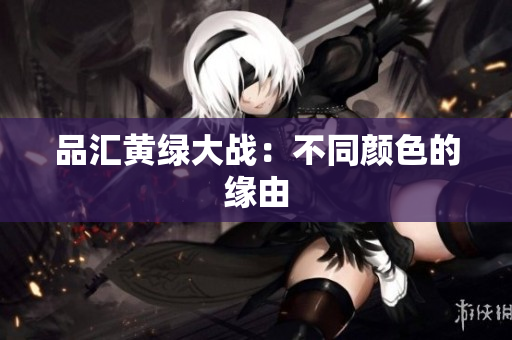 品汇黄绿大战：不同颜色的缘由