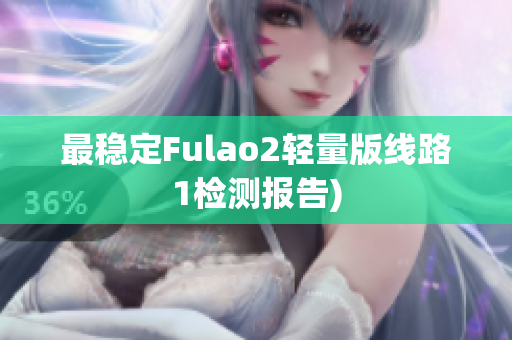 最稳定Fulao2轻量版线路1检测报告)