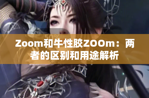 Zoom和牛性胶ZOOm：两者的区别和用途解析