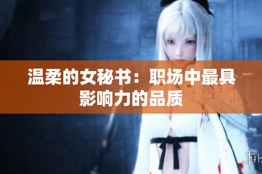 温柔的女秘书：职场中最具影响力的品质