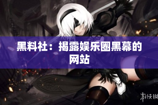 黑料社：揭露娱乐圈黑幕的网站