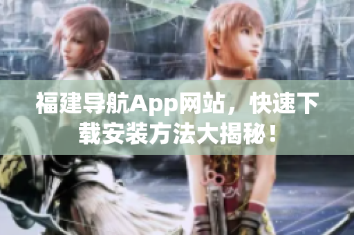 福建导航App网站，快速下载安装方法大揭秘！