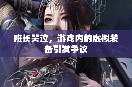 班长哭泣，游戏内的虚拟装备引发争议