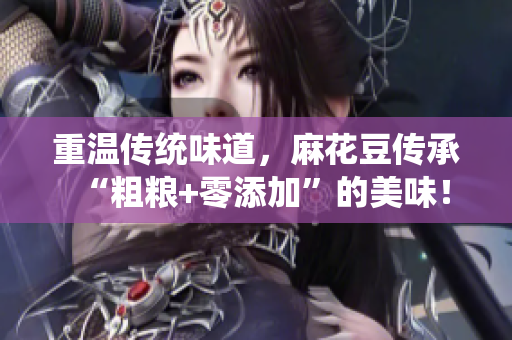 重温传统味道，麻花豆传承“粗粮+零添加”的美味！