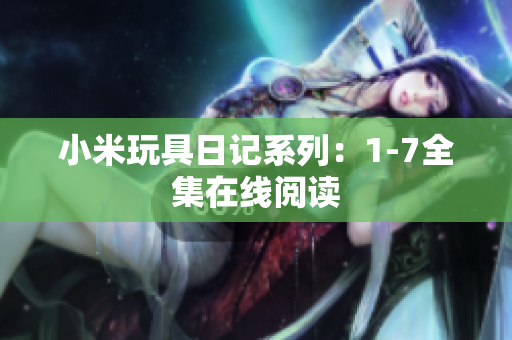 小米玩具日记系列：1-7全集在线阅读