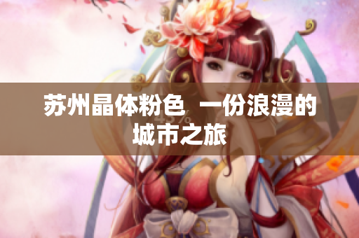 苏州晶体粉色  一份浪漫的城市之旅