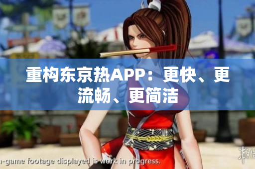 重构东京热APP：更快、更流畅、更简洁