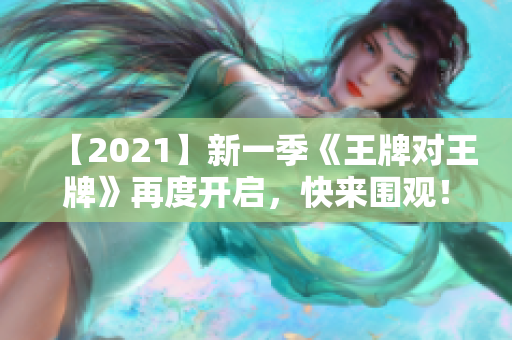 【2021】新一季《王牌对王牌》再度开启，快来围观！