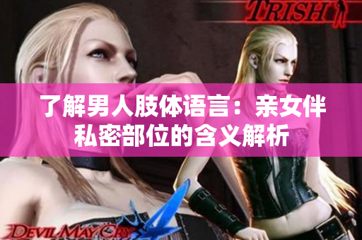 了解男人肢体语言：亲女伴私密部位的含义解析