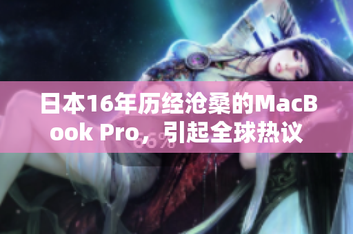 日本16年历经沧桑的MacBook Pro，引起全球热议