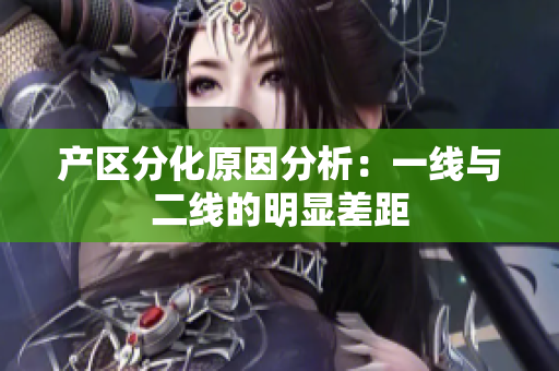 产区分化原因分析：一线与二线的明显差距
