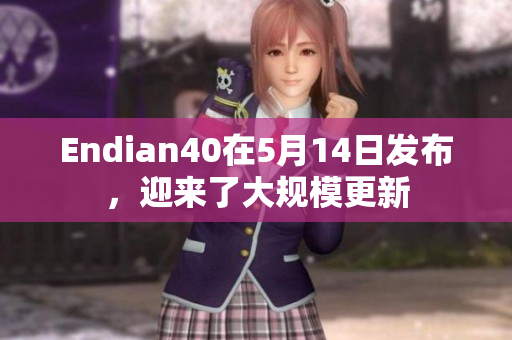 Endian40在5月14日发布，迎来了大规模更新