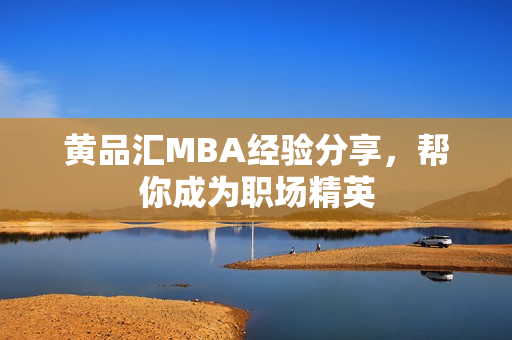 黄品汇MBA经验分享，帮你成为职场精英