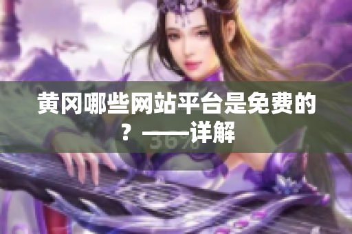 黄冈哪些网站平台是免费的？——详解
