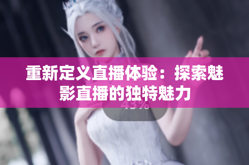 重新定义直播体验：探索魅影直播的独特魅力