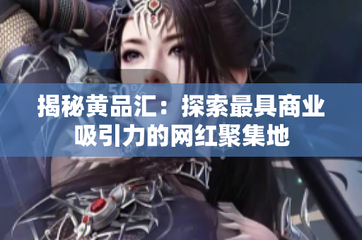 揭秘黄品汇：探索最具商业吸引力的网红聚集地