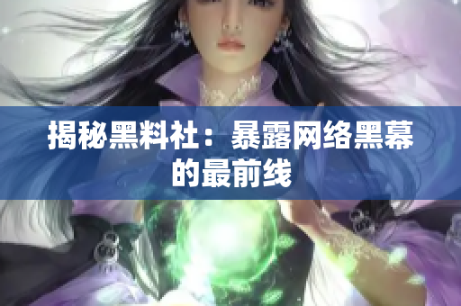 揭秘黑料社：暴露网络黑幕的最前线