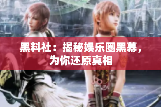 黑料社：揭秘娱乐圈黑幕，为你还原真相