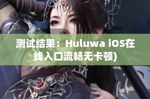 测试结果：Huluwa iOS在线入口流畅无卡顿)