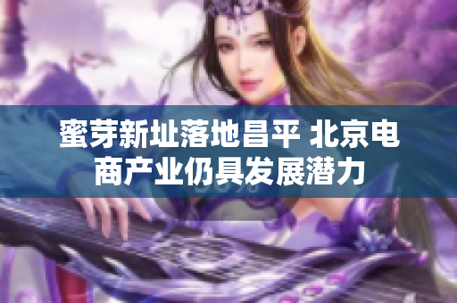 蜜芽新址落地昌平 北京电商产业仍具发展潜力