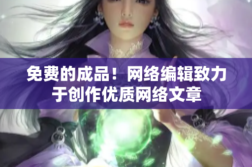 免费的成品！网络编辑致力于创作优质网络文章