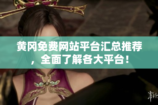 黄冈免费网站平台汇总推荐，全面了解各大平台！