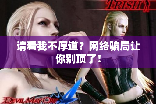 请看我不厚道？网络骗局让你别顶了！