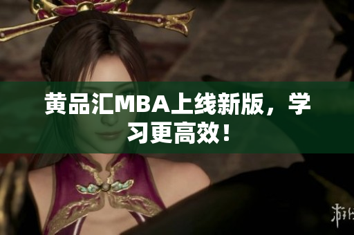 黄品汇MBA上线新版，学习更高效！