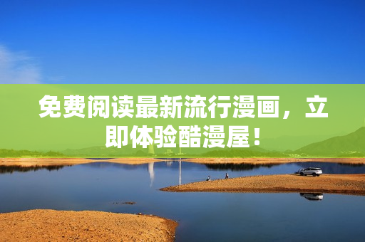 免费阅读最新流行漫画，立即体验酷漫屋！